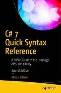 C# 7 Quick Syntax Reference: A Pocket Guide to the Language, APIs, and Library