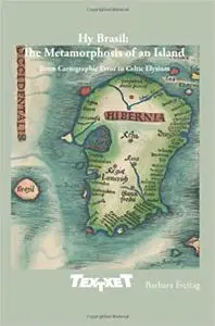 Hy Brasil: The Metamorphosis of an Island: From Cartographic Error to Celtic Elysium