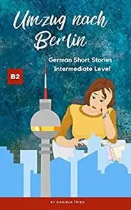 Umzug nach Berlin: Graded Reader Intermediate German