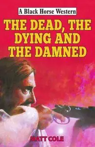 «The Dead, the Dying and the Damned» by Matt Cole