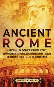 Ancient Rome: An Enthralling Overview of Roman History
