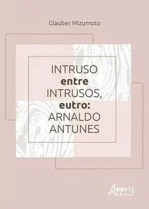 «Intruso entre Intrusos, Eutro: Arnaldo Antunes» by Glauber Mizumoto