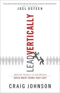 Lead Vertically: Inspire People to Volunteer and Build Great Teams that Last