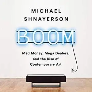 Boom: Mad Money, Mega Dealers, and the Rise of Contemporary Art [Audiobook]