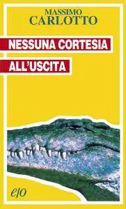 Massimo Carlotto - Nessuna cortesia all'uscita