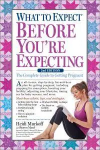 What to Expect Before You're Expecting: The Complete Guide to Getting Pregnant, 2nd Edition