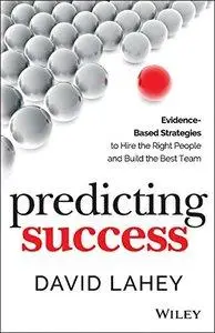 Predicting Success: Evidence-Based Strategies to Hire the Right People and Build the Best Team (repost)