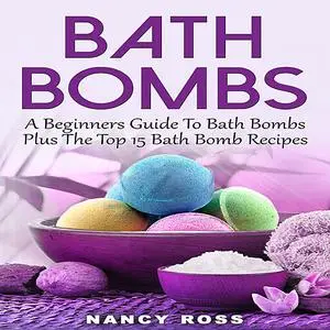 «Bath Bombs: A Beginners Guide To Bath Bombs Plus The Top 15 Bath Bomb Recipes» by Nancy Ross