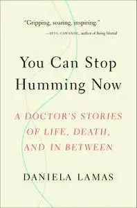 You Can Stop Humming Now: A Doctor's Stories of Life, Death, and in Between