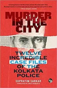 Murder in the City: Twelve Incredible Case Files of the Kolkata Police