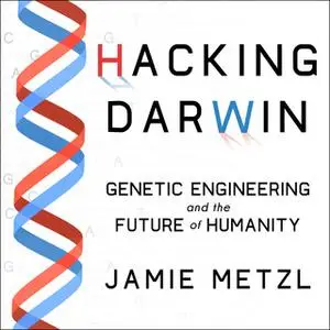 «Hacking Darwin: Genetic Engineering and the Future of Humanity» by Jamie Metzl