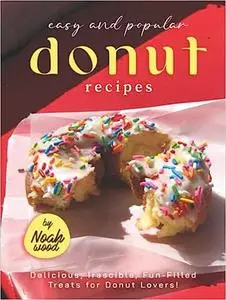 Easy and Popular Donut Recipes: Delicious, Irascible, Fun-Filled Treats for Donut Lovers!