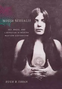 Magia Sexualis: Sex, Magic, and Liberation in Modern Western Esotericism (Repost)