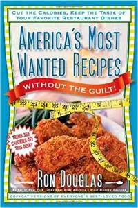 America's Most Wanted Recipes Without the Guilt: Cut the Calories, Keep the Taste of Your Favorite Restaurant Dishes