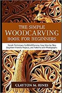 The Simple Woodcarving Book for Beginners: Simple Techniques for Relief Carving