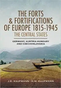 The Forts and Fortifications of Europe 1815-1945: The Central States: Germany, Austria-Hungary and Czechoslovakia