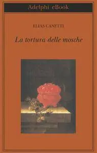 Elias Canetti - La tortura delle mosche