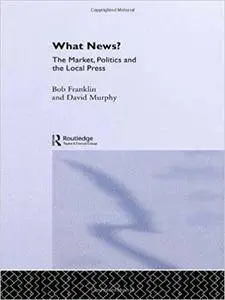 What News?: The Market, Politics and the Local Press (Communication and Society)