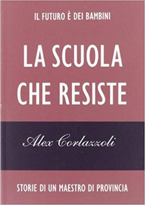 La scuola che resiste. Storie di un maestro di provincia - Alex Corlazzoli