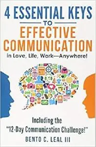 4 Essential Keys to Effective Communication in Love, Life, Work--Anywhere!