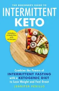 The Beginner's Guide to Intermittent Keto: Combine the Powers of Intermittent Fasting with a Ketogenic Diet...