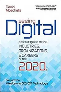 Seeing Digital: A Visual Guide to the Industries, Organizations, and Careers of the 2020s [Repost]