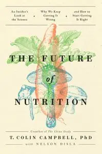 The Future of Nutrition: An Insider's Look at the Science, Why We Keep Getting It Wrong, and How to Start Getting It Right
