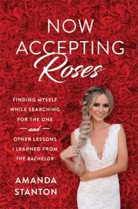 Now Accepting Roses: Finding Myself While Searching for the One. . . and Other Lessons I Learned from "The Bachelor"