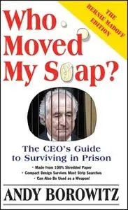 «Who Moved My Soap?: The CEO's Guide to Surviving Prison: The Bernie Madoff Edition» by Andy Borowitz