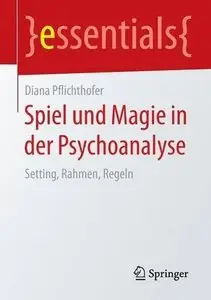 Spiel und Magie in der Psychoanalyse: Setting, Rahmen, Regeln (Essentials) 