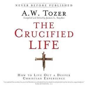 The Crucified Life: How to Live Out a Deeper Christian Experience [Audiobook]