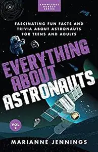 Everything About Astronauts: Fascinating Fun Facts and Trivia about Astronauts for Teens and Adults (Knowledge Nugget)