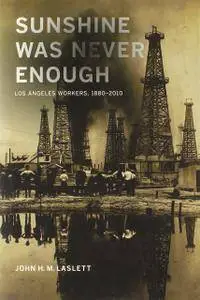 Sunshine Was Never Enough: Los Angeles Workers, 1880-2010