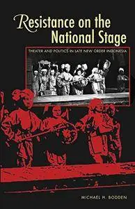 Resistance on the National Stage: Theater and Politics in Late New Order Indonesia