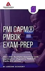 PMI CAPM® PMBOK Exam-Prep: Over 350+ Realistic Questions with explanation aligned to PMBOK® Guide 6th Edition