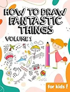 How to Draw Fantastic Things Volume 1