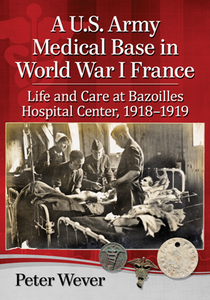 A U.S. Army Medical Base in World War I France : Life and Care at Bazoilles Hospital Center, 1918-1919