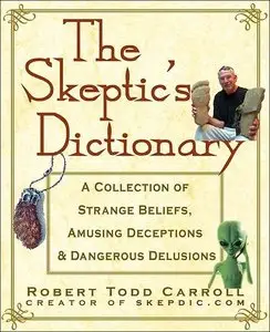 The Skeptic's Dictionary: A Collection of Strange Beliefs, Amusing Deceptions, and Dangerous Delusions (repost)