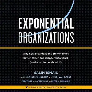 Exponential Organizations: Why New Organizations Are Ten Times Better, Faster, and Cheaper Than Yours (Audiobook)