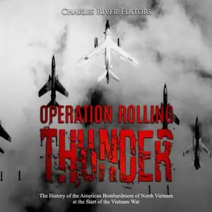 «Operation Rolling Thunder: The History of the American Bombardment of North Vietnam at the Start of the Vietnam War» by