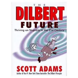 The Dilbert Future: Thriving on Stupidity in the 21st Century 1st edition by Scott Adams