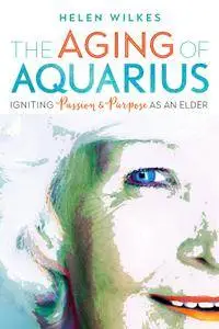 The Aging of Aquarius: Igniting Passion and Purpose as an Elder