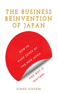 The Business Reinvention of Japan : How to Make Sense of the New Japan and Why It Matters
