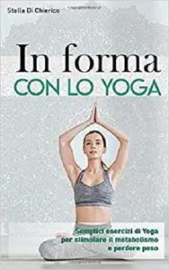 In forma con lo Yoga: Semplici esercizi di Yoga per stimolare il metabolismo e perdere peso (Italian Edition)