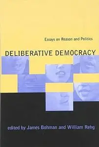Deliberative Democracy: Essays on Reason and Politics