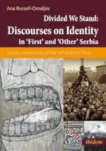 Discourses on Identity in 'First' and 'Other' Serbia: Social Construction of the Self and the Other in a Divided Serbia
