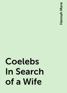 «Coelebs In Search of a Wife» by Hannah More