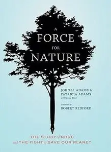 A Force for Nature: The Story of the National Resources Defense Council and Its Fight to Save Our Planet