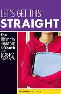 Let's Get This Straight: The Ultimate Handbook for Youth with LGBTQ Parents