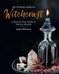 The Ultimate Guide to Witchcraft: A Modern-Day Guide to Making Magick